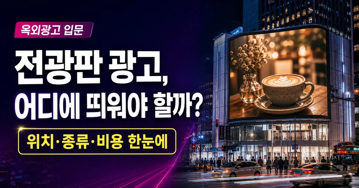 전광판 광고, 어디에 띄워야 할까? 위치·종류·비용으로 보는 선택법