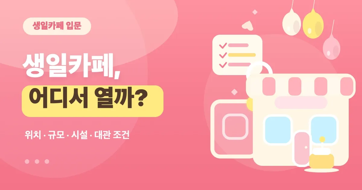 생일카페, 어디서 열까? 대관 장소(카페) 고르는 법 — 위치·규모·조건 체크
