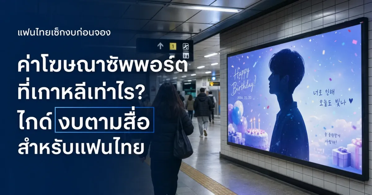 ค่าโฆษณาซัพพอร์ตที่เกาหลีเท่าไร? ไกด์งบตามสื่อสำหรับแฟนไทย